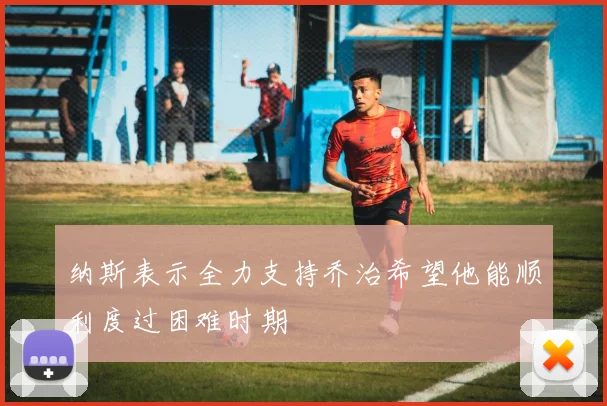 纳斯表示全力支持乔治希望他能顺利度过困难时期