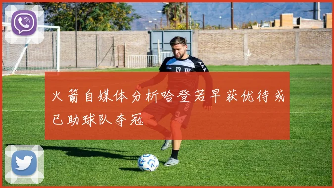 火箭自媒体分析哈登若早获优待或已助球队夺冠