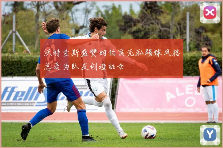 沃特金斯盛赞姆伯莫无私踢球风格总是为队友创造机会